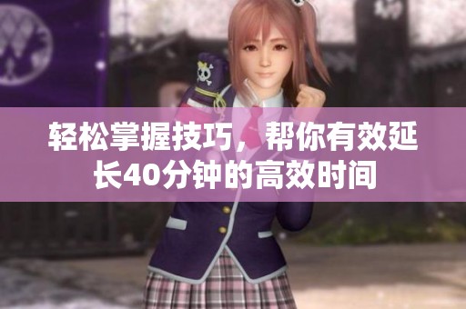 轻松掌握技巧，帮你有效延长40分钟的高效时间