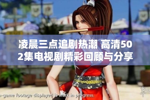 凌晨三点追剧热潮 高清502集电视剧精彩回顾与分享