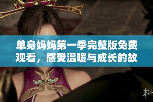 单身妈妈第一季完整版免费观看，感受温暖与成长的故事