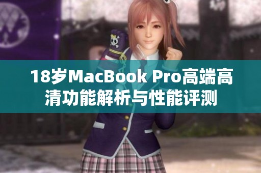 18岁MacBook Pro高端高清功能解析与性能评测