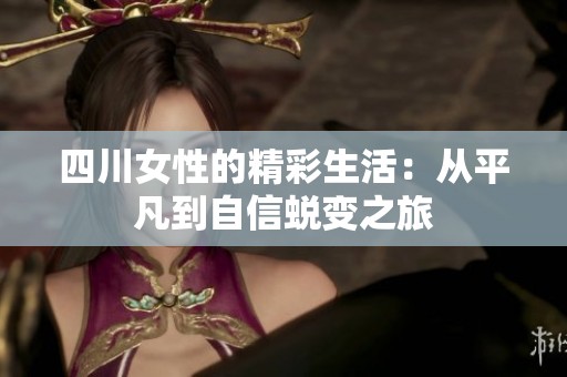 四川女性的精彩生活：从平凡到自信蜕变之旅