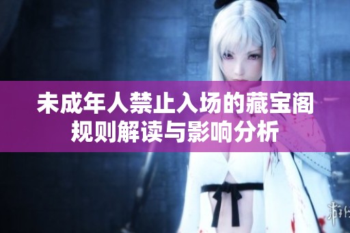 未成年人禁止入场的藏宝阁规则解读与影响分析