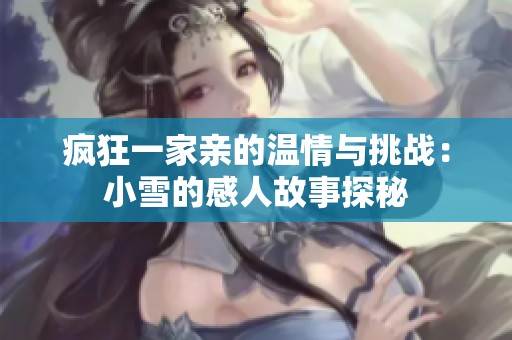 疯狂一家亲的温情与挑战：小雪的感人故事探秘