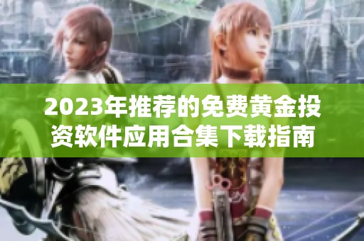 2023年推荐的免费黄金投资软件应用合集下载指南