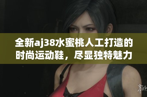 全新aj38水蜜桃人工打造的时尚运动鞋，尽显独特魅力