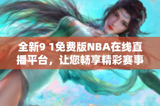全新9 1免费版NBA在线直播平台，让您畅享精彩赛事体验