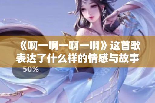 《啊一啊一啊一啊》这首歌表达了什么样的情感与故事呢