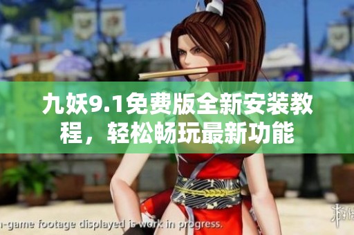 九妖9.1免费版全新安装教程，轻松畅玩最新功能