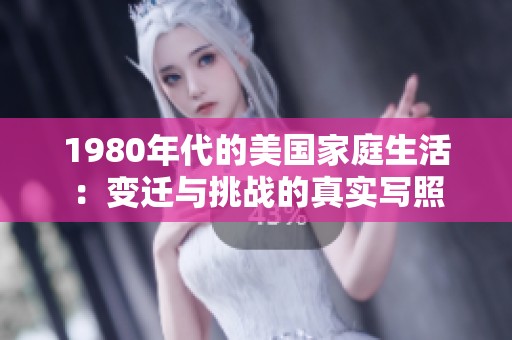 1980年代的美国家庭生活：变迁与挑战的真实写照