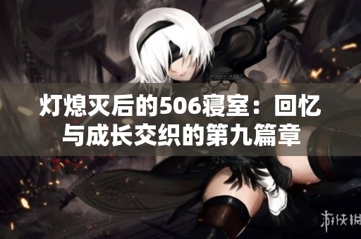 灯熄灭后的506寝室：回忆与成长交织的第九篇章