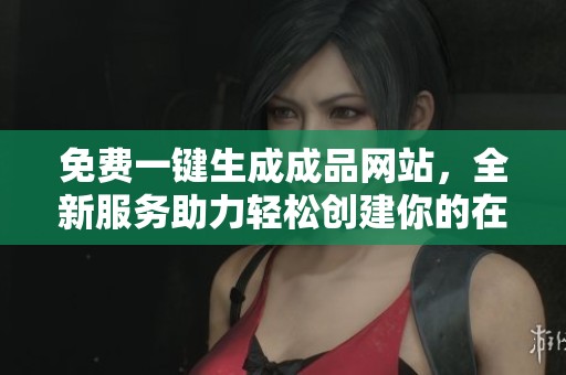 免费一键生成成品网站，全新服务助力轻松创建你的在线平台