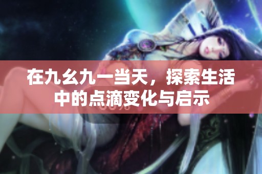 在九幺九一当天，探索生活中的点滴变化与启示