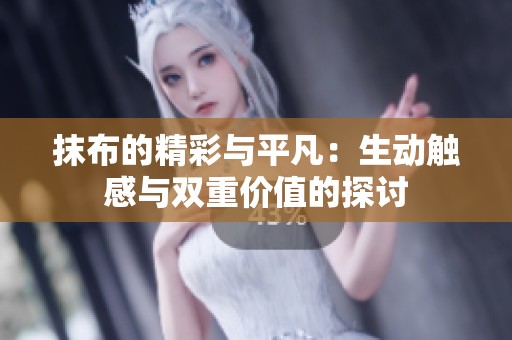 抹布的精彩与平凡：生动触感与双重价值的探讨