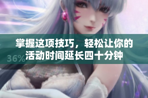 掌握这项技巧，轻松让你的活动时间延长四十分钟
