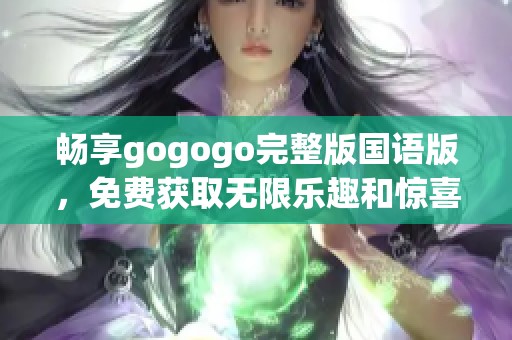 畅享gogogo完整版国语版，免费获取无限乐趣和惊喜
