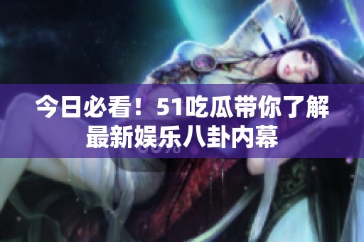今日必看！51吃瓜带你了解最新娱乐八卦内幕
