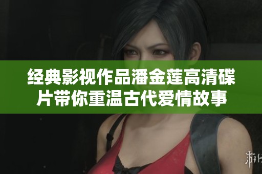 经典影视作品潘金莲高清碟片带你重温古代爱情故事