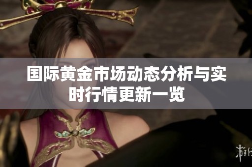 国际黄金市场动态分析与实时行情更新一览