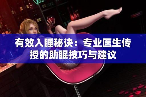 有效入睡秘诀：专业医生传授的助眠技巧与建议