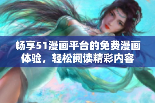 畅享51漫画平台的免费漫画体验，轻松阅读精彩内容