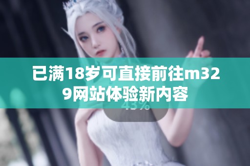 已满18岁可直接前往m329网站体验新内容