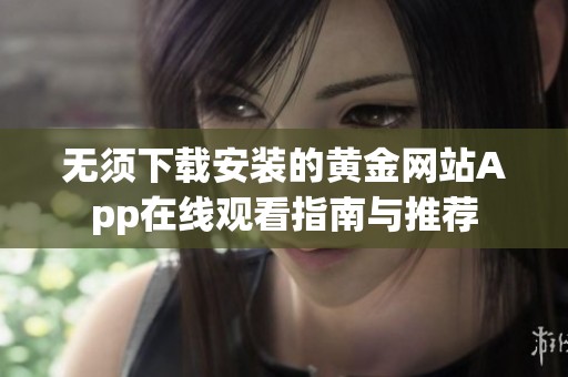 无须下载安装的黄金网站App在线观看指南与推荐