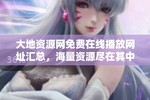 大地资源网免费在线播放网址汇总，海量资源尽在其中