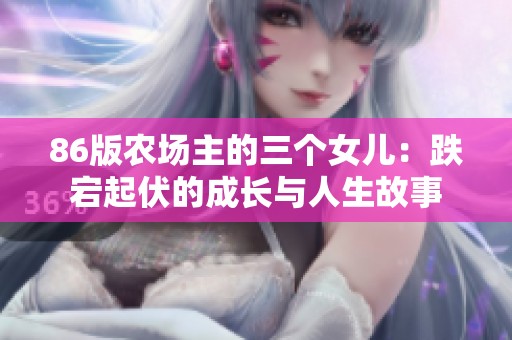 86版农场主的三个女儿：跌宕起伏的成长与人生故事