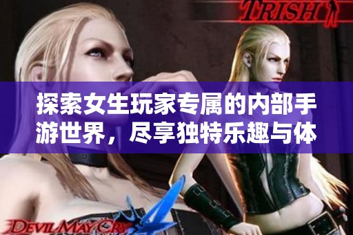 探索女生玩家专属的内部手游世界，尽享独特乐趣与体验