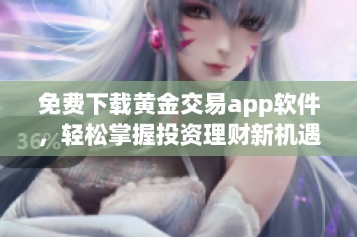 免费下载黄金交易app软件，轻松掌握投资理财新机遇