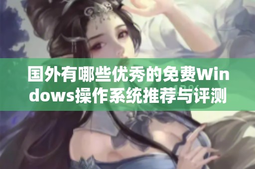 国外有哪些优秀的免费Windows操作系统推荐与评测
