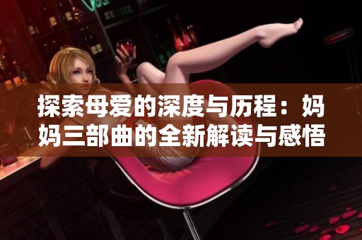 探索母爱的深度与历程：妈妈三部曲的全新解读与感悟