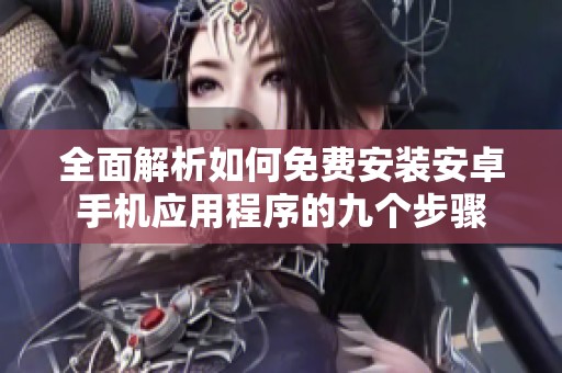 全面解析如何免费安装安卓手机应用程序的九个步骤