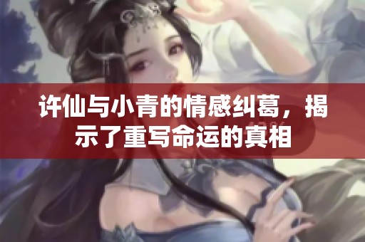 许仙与小青的情感纠葛，揭示了重写命运的真相