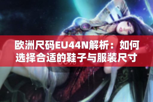 欧洲尺码EU44N解析：如何选择合适的鞋子与服装尺寸