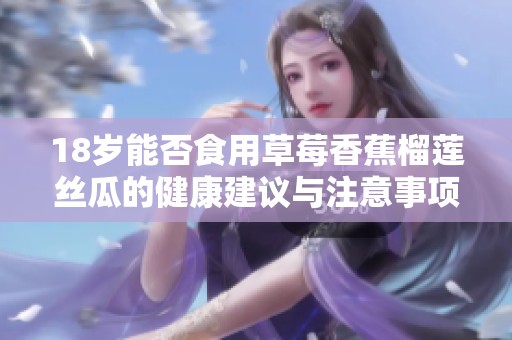 18岁能否食用草莓香蕉榴莲丝瓜的健康建议与注意事项