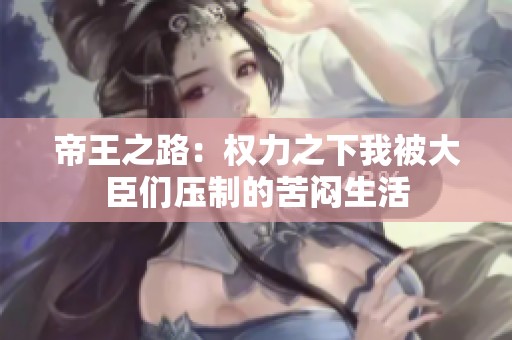 帝王之路：权力之下我被大臣们压制的苦闷生活
