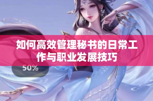 如何高效管理秘书的日常工作与职业发展技巧