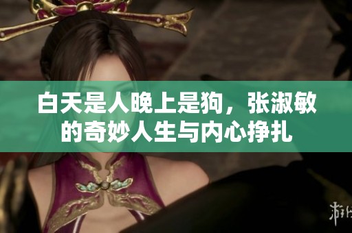白天是人晚上是狗，张淑敏的奇妙人生与内心挣扎