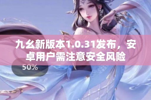 九幺新版本1.0.31发布，安卓用户需注意安全风险