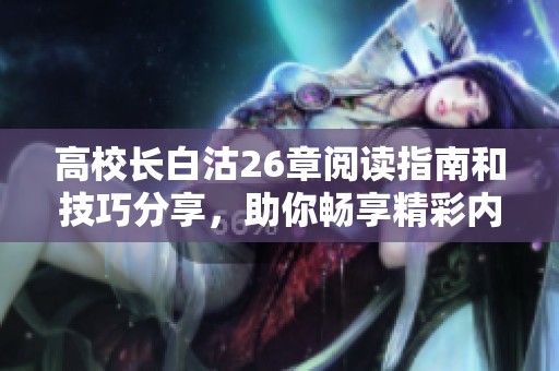 高校长白沽26章阅读指南和技巧分享，助你畅享精彩内容