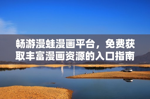 畅游漫蛙漫画平台，免费获取丰富漫画资源的入口指南