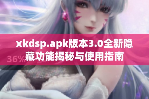 xkdsp.apk版本3.0全新隐藏功能揭秘与使用指南