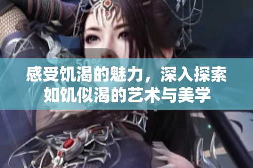 感受饥渴的魅力，深入探索如饥似渴的艺术与美学