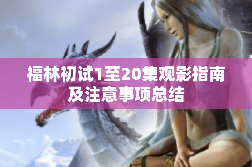 福林初试1至20集观影指南及注意事项总结