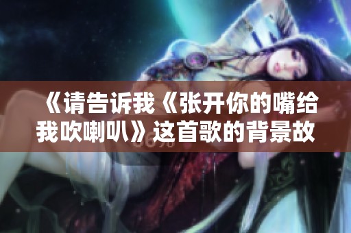 《请告诉我《张开你的嘴给我吹喇叭》这首歌的背景故事》