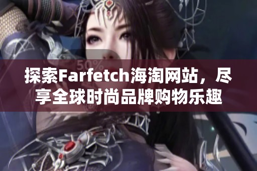 探索Farfetch海淘网站，尽享全球时尚品牌购物乐趣