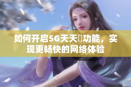 如何开启5G天天奭功能，实现更畅快的网络体验