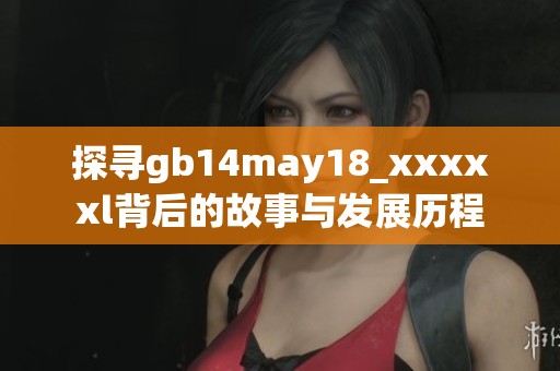 探寻gb14may18_xxxxxl背后的故事与发展历程