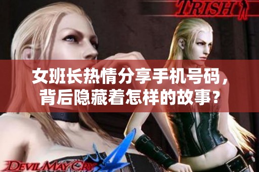 女班长热情分享手机号码，背后隐藏着怎样的故事？